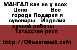 МАНГАЛ как не у всех › Цена ­ 40 000 - Все города Подарки и сувениры » Изделия ручной работы   . Татарстан респ.